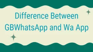 What is the Difference Between GBWhatsApp and WA App?